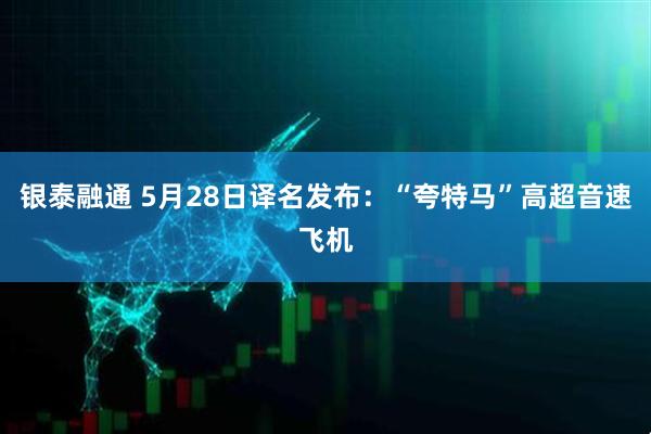 银泰融通 5月28日译名发布：“夸特马”高超音速飞机