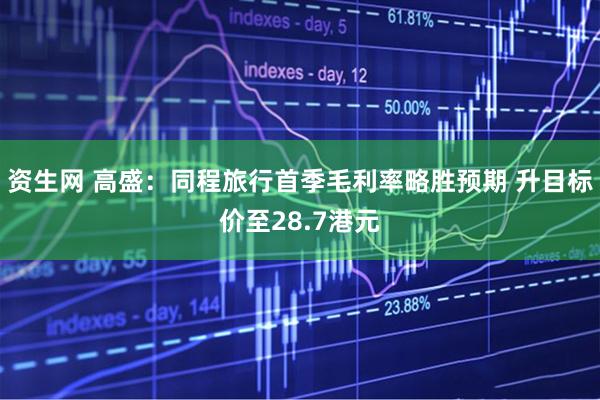 资生网 高盛：同程旅行首季毛利率略胜预期 升目标价至28.7港元