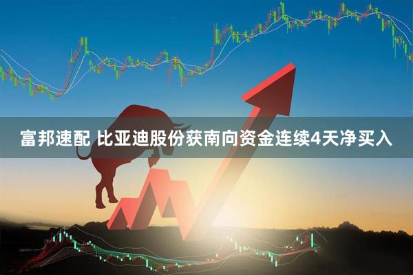 富邦速配 比亚迪股份获南向资金连续4天净买入