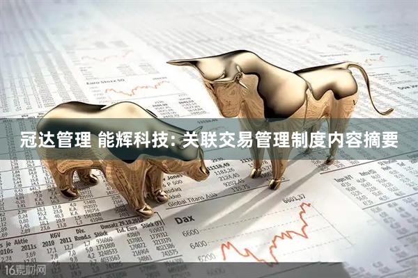 冠达管理 能辉科技: 关联交易管理制度内容摘要