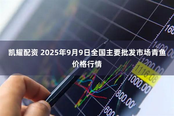 凯耀配资 2025年9月9日全国主要批发市场青鱼价格行情