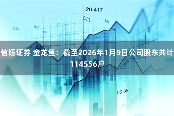 信钰证券 金龙鱼：截至2026年1月9日公司股东共计114556户